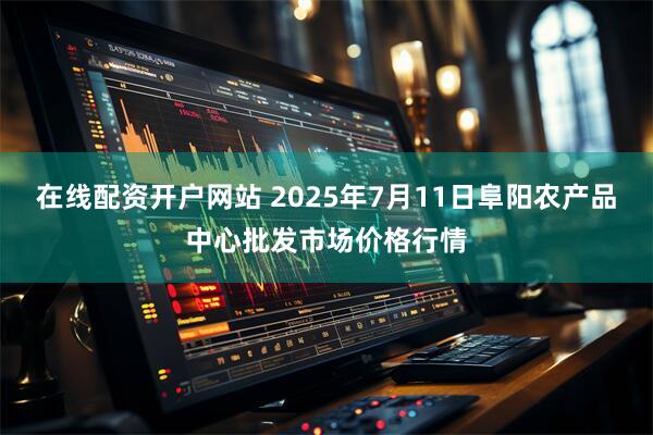 在线配资开户网站 2025年7月11日阜阳农产品中心批发市场价格行情
