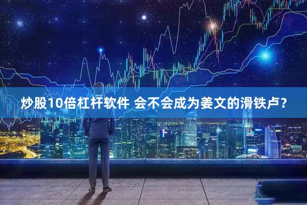 炒股10倍杠杆软件 会不会成为姜文的滑铁卢？