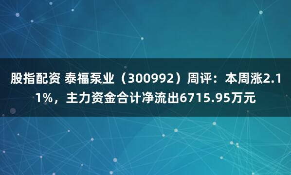 股指配资 泰福泵业（300992）周评：本周涨2.11%，主力资金合计净流出6715.95万元